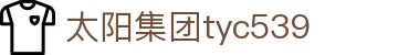 中国·太阳集团tyc539(股份)有限公司-Official Website